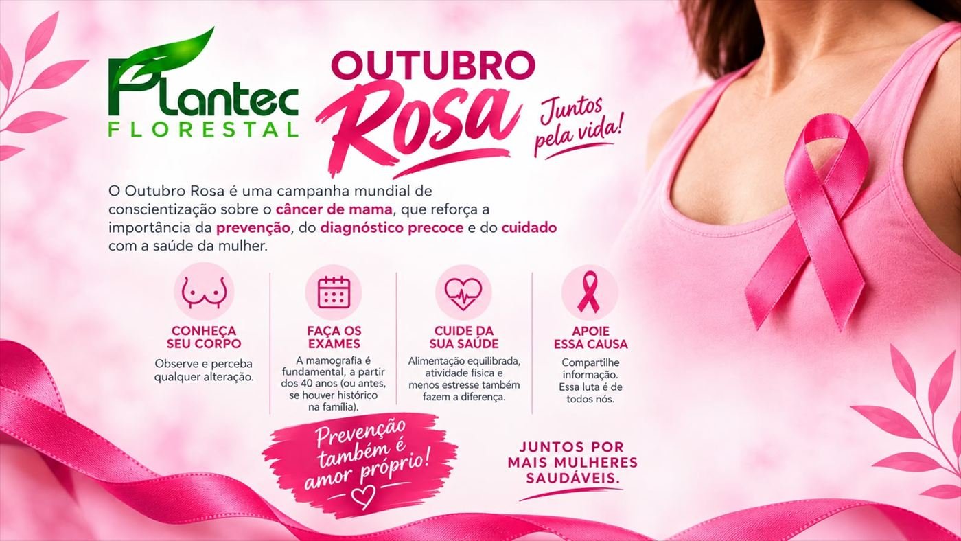 Campanha Outubro Rosa da Plantec Florestal: juntos pela vida. Mês de conscientização sobre o câncer de mama, reforçando a prevenção, o diagnóstico precoce e o cuidado com a saúde da mulher. Conheça seu corpo; faça os exames; cuide da sua saúde; apoie essa causa.